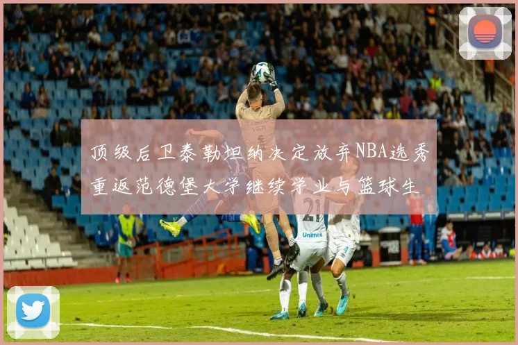 顶级后卫泰勒坦纳决定放弃NBA选秀重返范德堡大学继续学业与篮球生涯