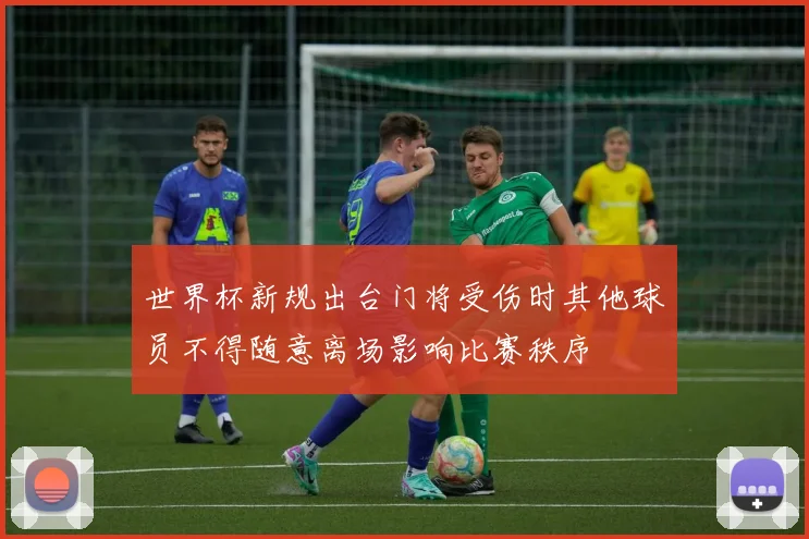 世界杯新规出台门将受伤时其他球员不得随意离场影响比赛秩序
