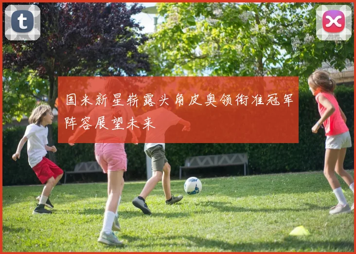 国米新星崭露头角皮奥领衔准冠军阵容展望未来