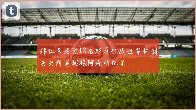 拜仁慕尼黑18名球员征战世界杯创历史新高超越阿森纳纪录