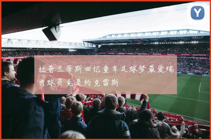 杜普兰蒂斯回忆童年足球梦最爱瑞典球员竟是约克雷斯