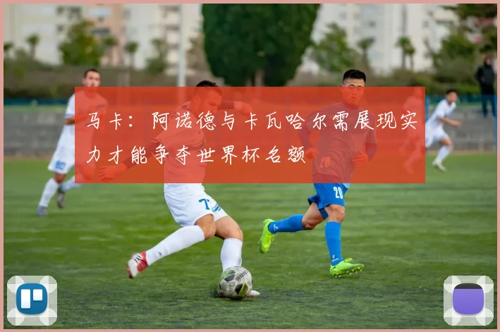 马卡：阿诺德与卡瓦哈尔需展现实力才能争夺世界杯名额